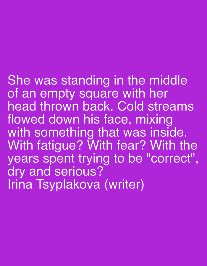 The image contains white text on a purple background. The text reads: "She was standing in the middle of an empty square with her head thrown back. Cold streams flowed down his face, mixing with something that was inside. With fatigue? With fear? With the years spent trying to be "correct", dry and serious? Irina Tsypiakova (writer)". The text is centered and takes up the majority of the image. There are no visual elements other than the text. There is no information about Gorki Leninskiye, Russia in the image.