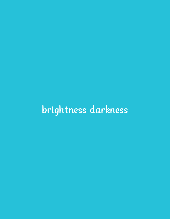 The image is a close-up, eye-level shot of a solid, bright cyan background. In the center of the frame, white text is overlaid. The text reads "brightness darkness" in a casual, handwritten-style font. The words are not perfectly aligned, with "darkness" slightly lower and to the right of "brightness." The background is uniform and untextured, suggesting a plain wall or digital display. There are no people, objects, or discernible environmental details beyond the text and its background. The scene is static and conceptual.