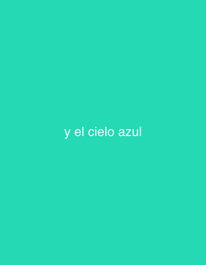 The image features a solid, vibrant teal-colored background. Centered on this background is white text, which reads "y el cielo azul". The text is rendered in a sans-serif font. No other subjects, objects, or activities are depicted in the image. The overall impression is minimalist, focusing solely on the bold color and the Spanish phrase, which translates to "and the blue sky."