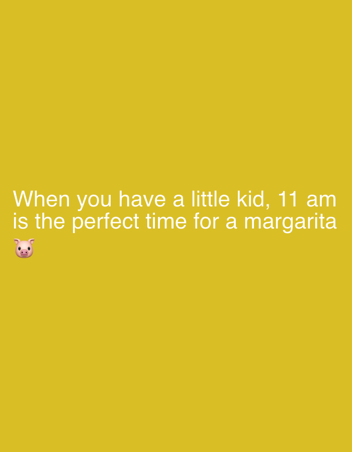 The image displays a solid mustard yellow background. Centered white sans-serif text reads: 'When you have a little kid, 11 am is the perfect time for a margarita'. A pig emoji (🐷) is positioned below the text on the left. This digital graphic contains no discernible depiction of people, physical subjects, objects, actions, interactions, or an identifiable environment. No visual elements within the image provide any indication of a physical location, including any specific area within the city of Milan, Italy.
