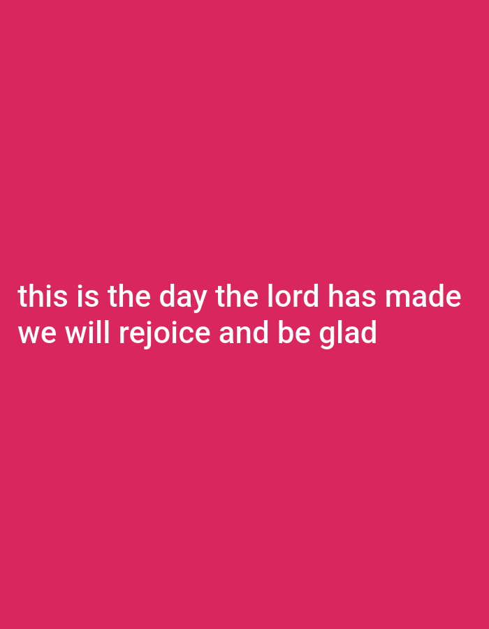 The image displays white text on a bright pink background. The text reads "this is the day the lord has made we will rejoice and be glad." There are no people, objects, or environmental details depicted beyond the text and its background.
