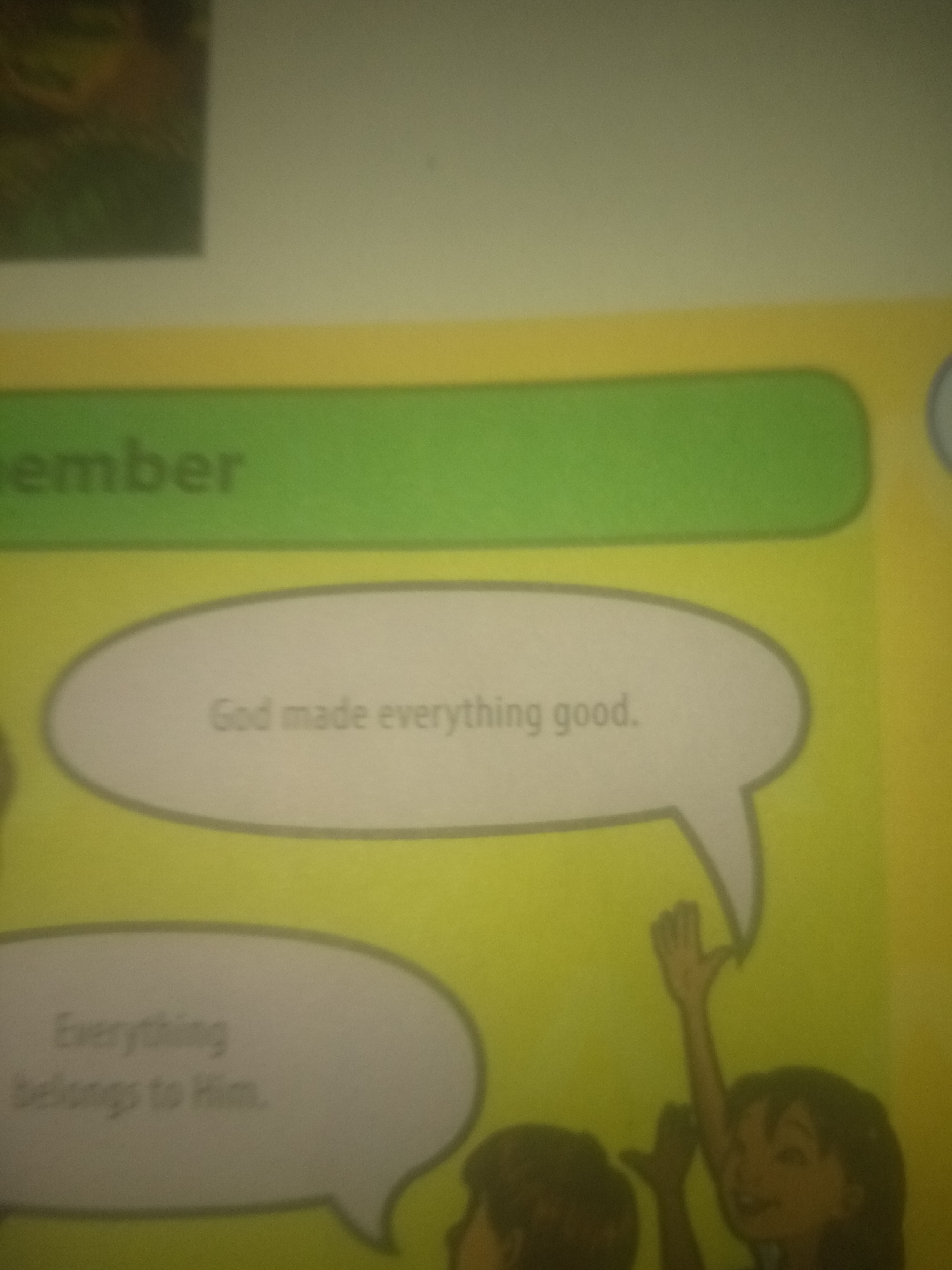 The image depicts a page from what appears to be a children's book or educational material. A green bar across the top of the page contains the word "member" in white font, partially obscured. Below this, two speech bubbles are prominently displayed. The upper speech bubble, a light gray oval, contains the text "God made everything good." in black font. The lower speech bubble, also a light gray oval, contains the text "Everything belongs to Him." in black font. To the right of these speech bubbles, part of an illustration shows a smiling child with their arm raised, reaching towards the speech bubbles. The background is a light yellow. There is no discernible information within the image that can be used to determine its location in Jalingo, Nigeria.