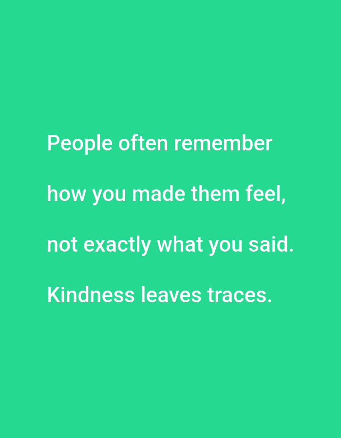 The image is a close-up shot of a green background with white text. The text reads: "People often remember how you made them feel, not exactly what you said. Kindness leaves traces." There are no people, subjects, objects, or actions depicted in the image, other than the text itself. The image does not provide any information about its location in Lagos, Nigeria, or any other geographical context.