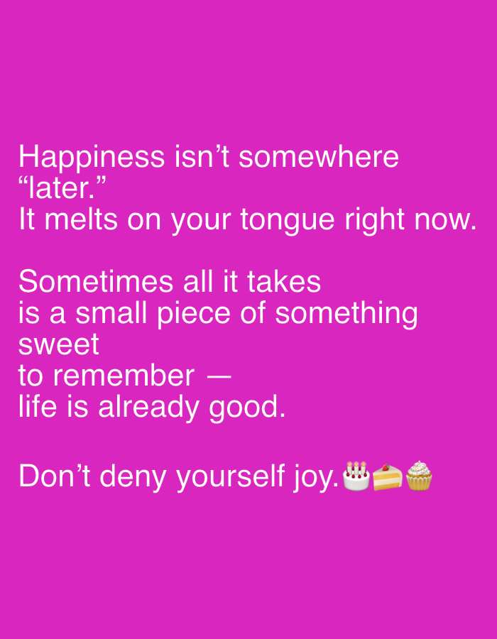 The image is a text message on a magenta background. The text reads: "Happiness isn't somewhere 'later.' It melts on your tongue right now. Sometimes all it takes is a small piece of something sweet to remember—life is already good. Don't deny yourself joy." At the end of the message, there are cake and cupcake emojis.