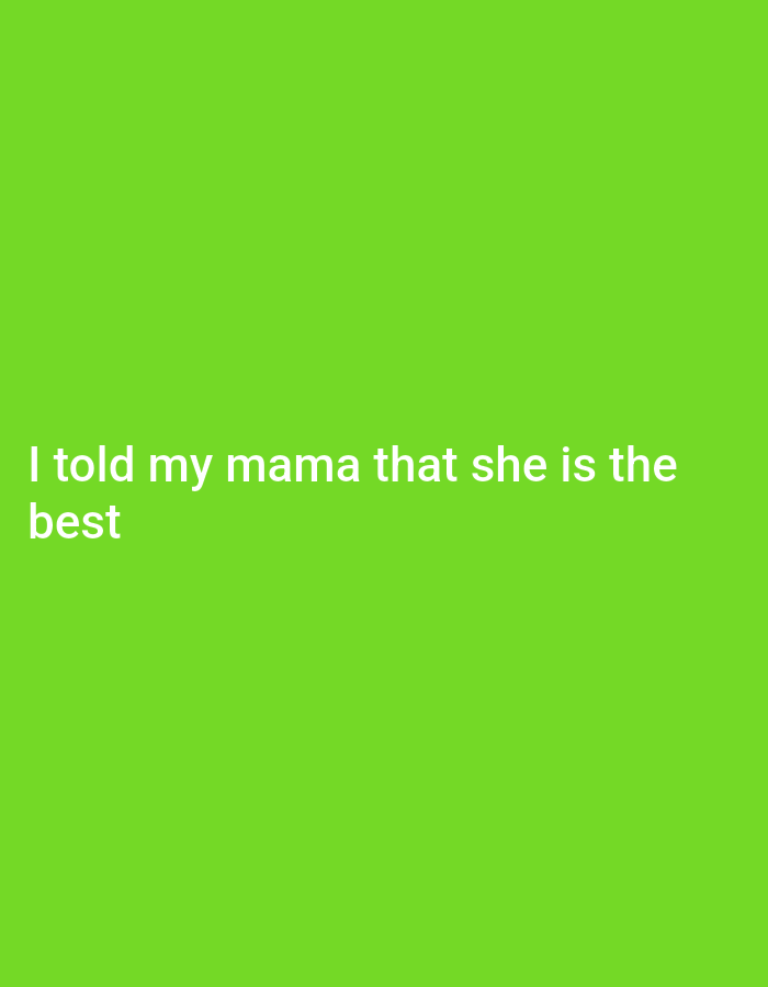 A white text overlay on a bright green background reads "I told my mama that she is the best".