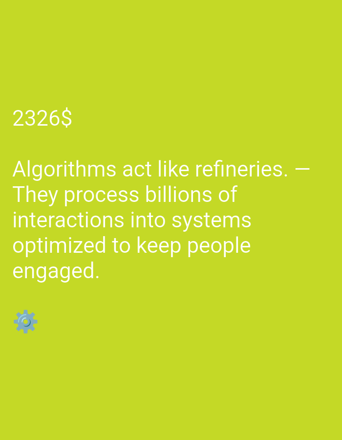 The image is a close-up of a light green background with white text. The text reads "2326$" followed by a quote that starts with "Algorithms act like refineries." The quote continues, "They process billions of interactions into systems optimized to keep people engaged." In the bottom left corner, there is a small, light blue gear icon. The image does not depict a specific location in a city.