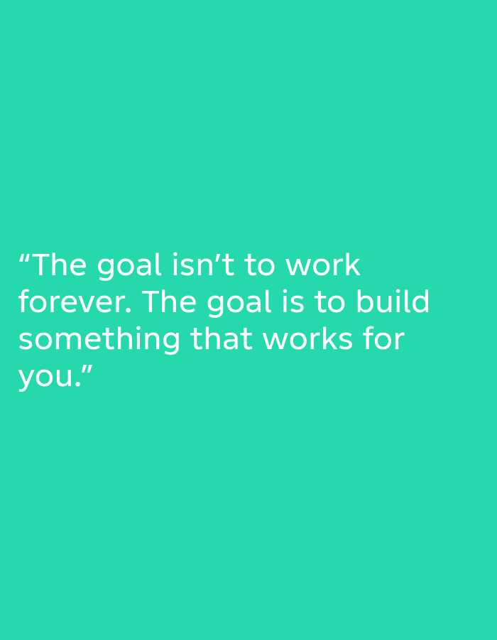 A quote is displayed in white text on a teal background. The quote reads: "The goal isn't to work forever. The goal is to build something that works for you." There are no people, objects, or any discernable location in the image.