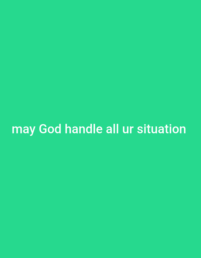 A close-up, eye-level, medium shot shows white text overlaid on a plain, solid green background. The text reads, "may God handle all ur situation." The lighting is even, suggesting an indoor environment or a diffused outdoor setting. There are no people, specific objects, or environmental details visible in the image. The background is a uniform, bright green color, lacking any discernible features or context.