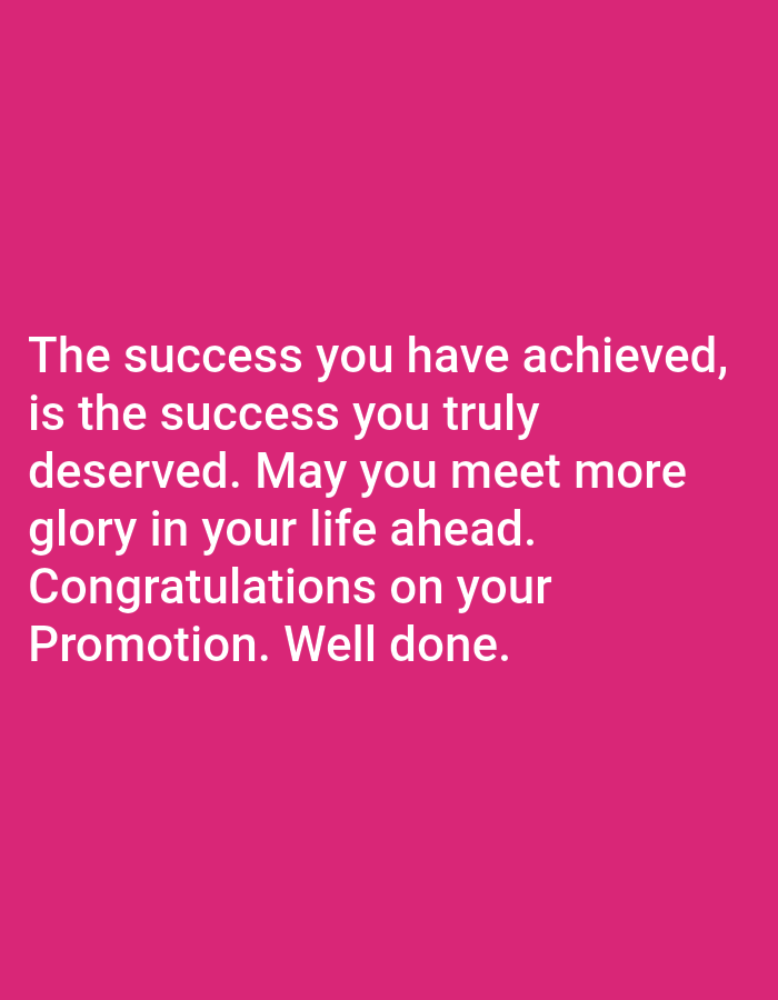 The image is a pink background with white text. The text reads: "The success you have achieved, is the success you truly deserved. May you meet more glory in your life ahead. Congratulations on your Promotion. Well done." There are no people, subjects, objects, actions, interactions, or environmental details to describe.