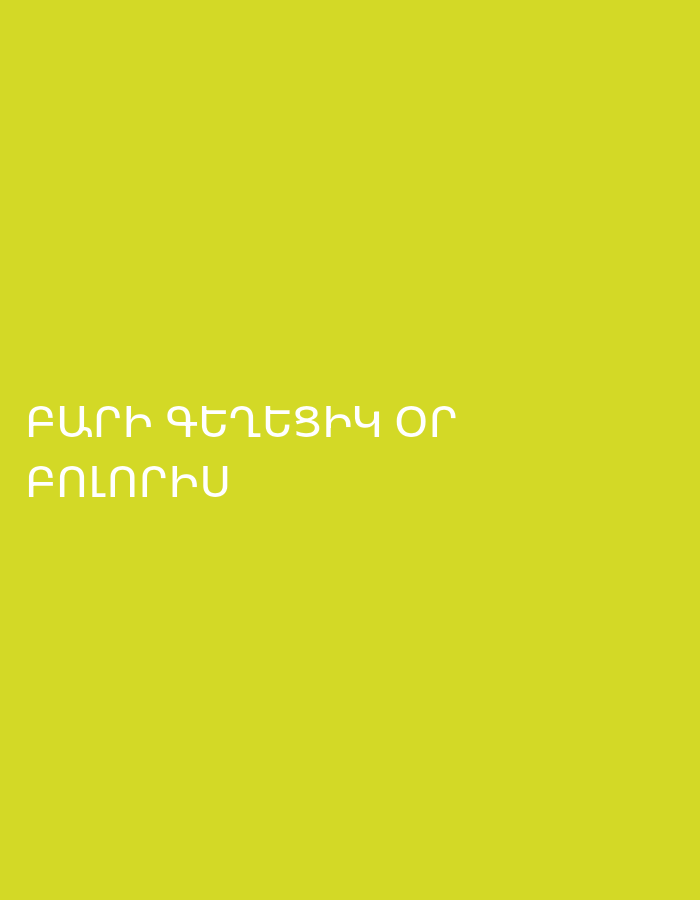 The image is a close-up of text on a plain, bright yellow background. The text is in white Armenian script and appears to be a two-line message. The first line reads "ԲԱՐԻ ԳԵՂԵՑԻԿ ՕՐ" and the second line reads "ԲՈԼՈՐԻՍ". This translates to "GOOD BEAUTIFUL DAY" and "ALL OF US" respectively. There are no discernible environmental details, people, or objects other than the text itself. No location in Yerevan, Armenia is depicted or implied by the image content.