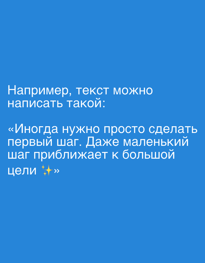 The image contains Russian text displayed on a solid blue background. The text is white and appears to be a quote. The first line reads "Например, текст можно" which translates to "For example, the text can be". The second line reads "написать такой:" which translates to "written like this:". The third line starts a quote with "«Иногда нужно просто сделать" which translates to "“Sometimes you just need to take". The fourth line reads "первый шаг. Даже маленький" which translates to "the first step. Even a small". The fifth line reads "шаг приближает к большой" which translates to "step brings closer to a big". The sixth line reads "цели ✨»" which translates to "goal ✨»". The image is a simple composition with text as the sole subject. There are no environmental details or locations within a city specified.