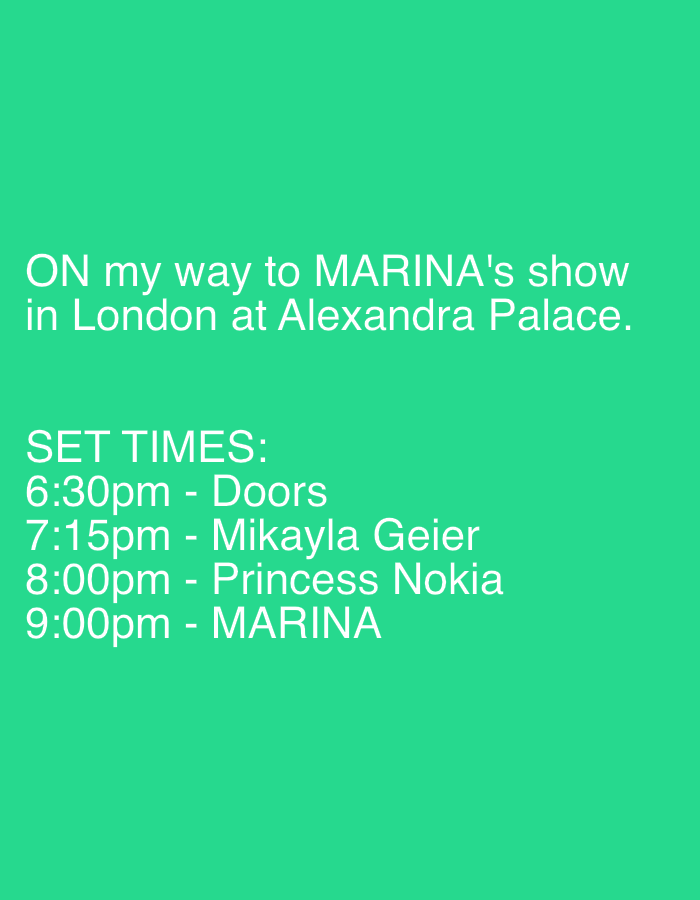 The image shows text on a solid green background. The text announces "ON my way to MARINA's show in London at Alexandra Palace." Below this, it lists set times: 6:30pm - Doors, 7:15pm - Mikayla Geier, 8:00pm - Princess Nokia, 9:00pm - MARINA.