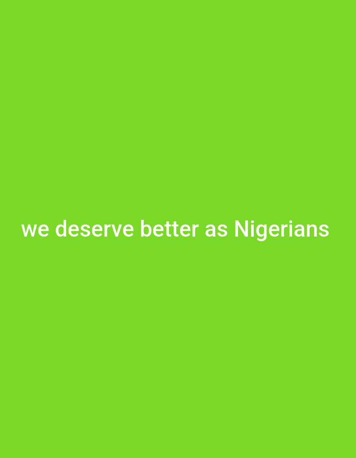 The image displays white text centered horizontally on a solid, bright lime green background. The text reads: "we deserve better as Nigerians". There are no other discernible subjects, objects, or activities in the image. The setting is minimalist, consisting solely of the colored background and the textual message. No specific time of day, weather, or detailed location cues are provided beyond the geographical reference within the text itself. The message conveys a sentiment of aspiration for improved conditions or treatment for Nigerian people.