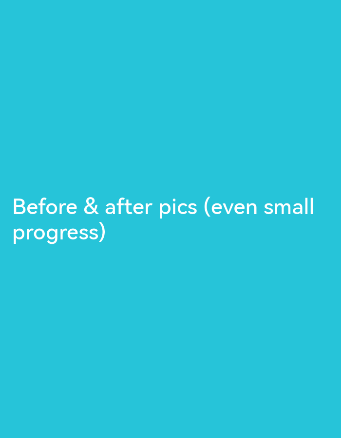 The image shows white text on a bright turquoise background. The text reads "Before & after pics (even small progress)". There are no people, objects, or discernible environmental details, and therefore, no location in Ikorodu, Nigeria can be determined.