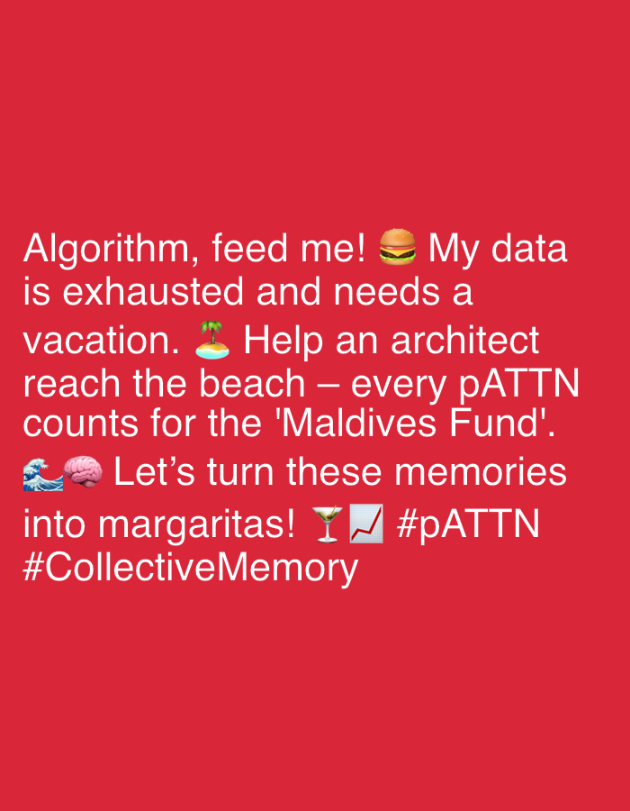 The image is a text post on a red background. The text reads, "Algorithm, feed me! My data is exhausted and needs a vacation. Help an architect reach the beach – every pATTN counts for the 'Maldives Fund'. Let's turn these memories into margaritas! #pATTN #CollectiveMemory". The image also includes emojis: a burger after "feed me!", a small island after "vacation", a wave and a brain, a martini glass, and a chart. The text is formatted in a way that it is centered.