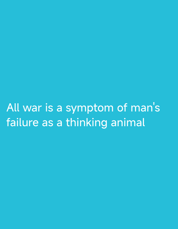 The image displays a quote in white sans-serif text against a solid light blue background. The text, centered horizontally and positioned in the lower half of the frame, reads: "All war is a symptom of man's failure as a thinking animal." No other objects, subjects, or environmental details are present.