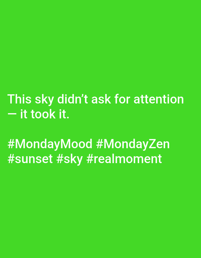The image features white text on a green background. The text reads: "This sky didn't ask for attention - it took it." Below this is a series of hashtags: "#MondayMood #MondayZen #sunset #sky #realmoment." The scene is generic, lacking specific details about Baan Sri Thanu, Thailand. No people, subjects, objects, actions, or interactions are depicted. The environment is a solid green color.