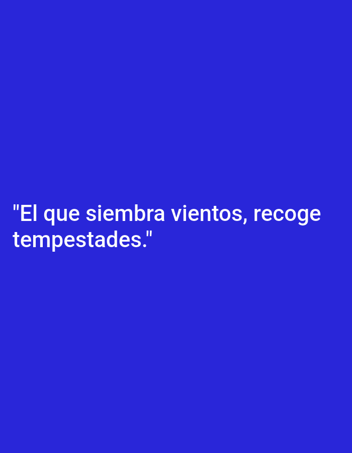 The image contains white text on a blue background. The text reads: "El que siembra vientos, recoge tempestades." This translates from Spanish to English as "He who sows the wind reaps the whirlwind." There are no people, subjects, objects, actions, or interactions visible in the image. The environment is a plain blue background. The location of Nowa Wieś Książęca, Poland is irrelevant to the content of the image.