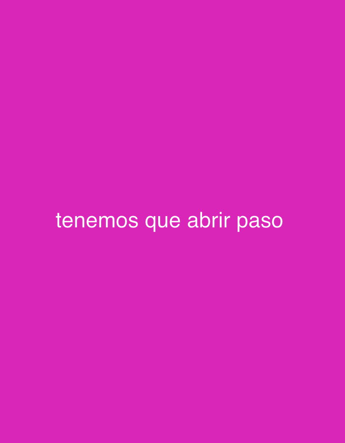The image displays white text "tenemos que abrir paso" centered on a solid magenta background. There are no people, objects, or a discernible scene. The background is a vibrant, uniform fuchsia or magenta color. The text is rendered in a simple sans-serif font. No specific activity or event is depicted, as the image consists solely of text on a colored background. There are no visible details regarding the time of day, weather, or specific location cues within the image itself. The phrase "tenemos que abrir paso" is Spanish and translates to "we have to make way" or "we have to clear the way," which suggests a call to action or a need to progress.