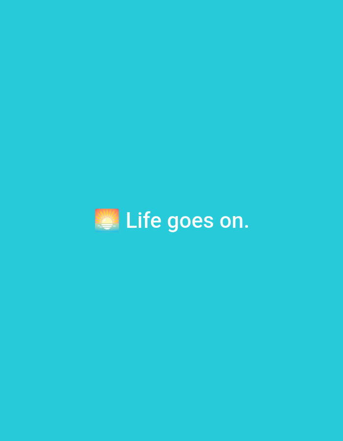 The image presents a simple graphic with a solid teal background. Centered horizontally and vertically is a rising sun over the sea emoji (๐
) immediately followed by the phrase "Life goes on." rendered in white, sans-serif text. There are no other elements, people, objects, or environmental details present. The image is a digital composition and does not depict a specific physical location or scene.