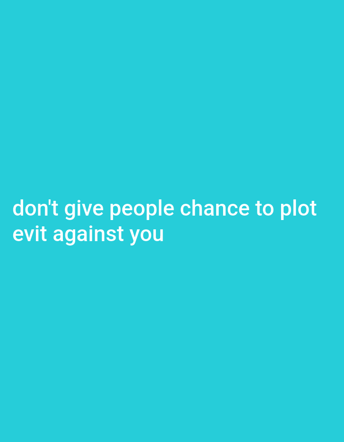 The image contains white text on a solid teal background. The text reads: "don't give people chance to plot evit against you". The text is positioned in the lower left quadrant of the image. There are no people, objects, actions, or interactions depicted in the image. There is no information within the image that suggests a location in Gboko, Nigeria.