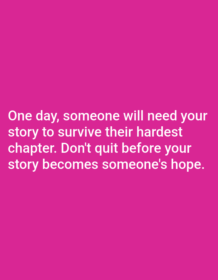This media file is a digital image with a bright pink background. White text is overlaid on the bottom half of the image, forming a motivational message. The text reads: "One day, someone will need your story to survive their hardest chapter. Don't quit before your story becomes someone's hope." There are no people, objects, or scene details visible in the image besides the text and background. The message conveys a sense of perseverance and the potential impact of one's experiences on others. There are no discernible details regarding time of day, weather, or specific location.