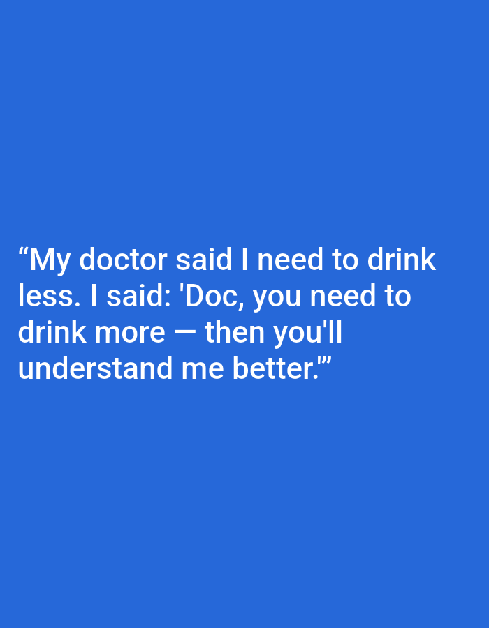 The image is a photograph of white text on a solid blue background. The text reads: "My doctor said I need to drink less. I said: 'Doc, you need to drink more — then you'll understand me better.'" There are no people, subjects, objects, actions, interactions, or environmental details visible in the image. The location in Kępno, Poland is not indicated by any visual cues.