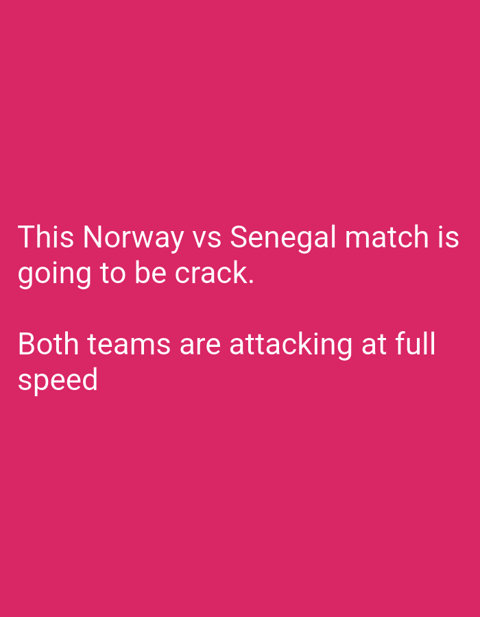 The image contains text overlaid on a plain pink background. The text reads: "This Norway vs Senegal match is going to be crack. Both teams are attacking at full speed". There are no discernible elements related to the city of Uyo, Nigeria, or any specific environmental details.