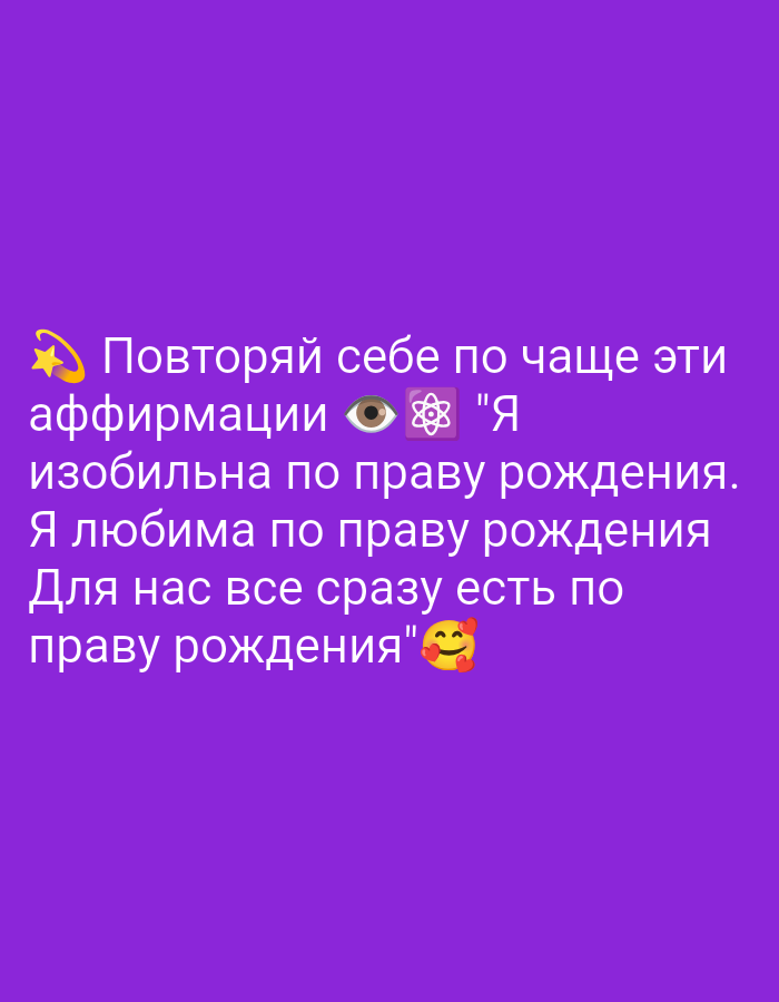 The image is a digital graphic with text overlaid on a solid purple background. The text is written in white with a subtle shadow effect and appears to be a series of affirmations. There are several emojis incorporated into the text: a shooting star, an eye, an atomic symbol, and two kissing faces.
The text reads:
"Повторяй себе по чаще эти
аффирмации 👁️⚛️ "Я
изобильна по праву рождения.
Я любима по праву рождения
Для нас все сразу есть по
праву рождения"🥰"
The graphic does not depict any specific location in Tiraspol, Moldova or any other real-world environment. It is a purely graphic design.