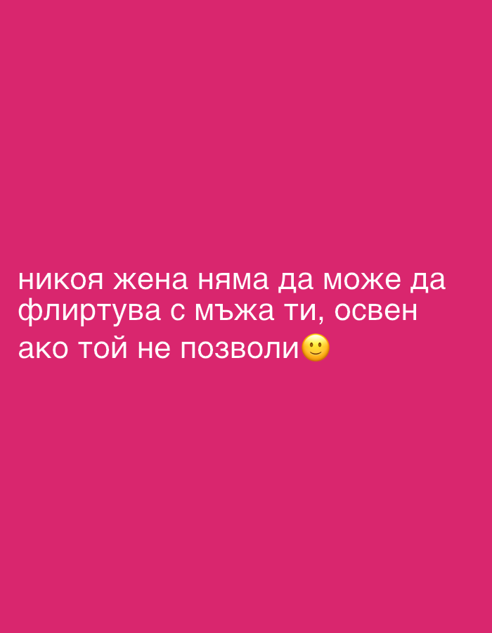 This is a medium shot of a pink background with white text. The text, written in Cyrillic script, reads "никоя жена няма да може да флиртува с мъжа ти, освен ако той не позволи". This translates to "no woman will be able to flirt with your husband, unless he allows it." The text is centered on the screen, with the first line at the top, followed by the second and third lines below it. To the right of the third line, there is a yellow emoji of a smiling face. The image is likely a social media post or a meme. The overall tone is assertive and perhaps a bit provocative, suggesting a sense of control or warning. The pink background is bright and uniform, offering no additional context about the setting or time of day.