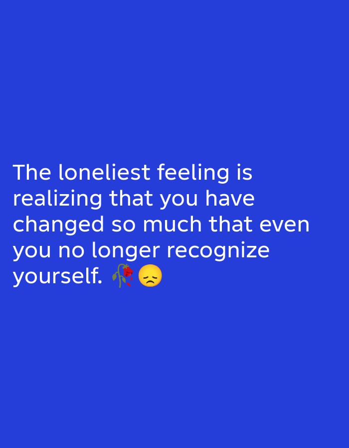 A white text quote on a blue background reads: "The loneliest feeling is realizing that you have changed so much that even you no longer recognize yourself." Below the text, there is a wilted red rose emoji and a sad face emoji.