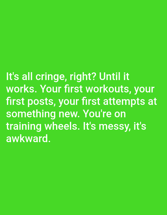 The image contains a green background with white text that reads: "It's all cringe, right? Until it works. Your first workouts, your first posts, your first attempts at something new. You're on training wheels. It's messy, it's awkward." There are no people, subjects, or objects visible in the image. The location of Bojongharja, Indonesia is not discernible from the provided image.