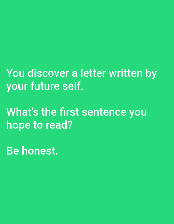 The image contains white text on a vibrant green background. The text reads:
"You discover a letter written by
your future self.
What's the first sentence you
hope to read?
Be honest."
There are no people, subjects, objects, actions, interactions, or environmental elements visible in this image, nor are there any discernible locations in Lagos, Nigeria.