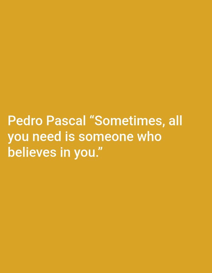 The image displays a plain, mustard-yellow background. Superimposed on this background, in white text, is a quote attributed to Pedro Pascal. The text reads: "Pedro Pascal “Sometimes, all you need is someone who believes in you.”" There are no people, objects, or environmental details visible in the image. The city of Ramraj, India, is not referenced in the image.