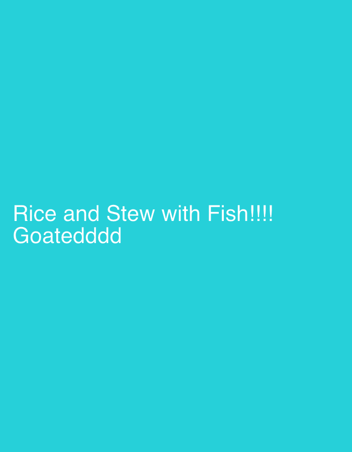 This image is a digital graphic featuring white text on a solid teal background. The text is arranged on two lines, positioned towards the lower-left quadrant of the frame. The first line reads "Rice and Stew with Fish!!!!" and the second line below it reads "Goatedddd". The font is sans-serif, and no other visual elements, objects, or people are present in the image.