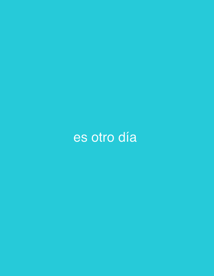 The image displays a plain, solid turquoise background. Centered on this vibrant background, white text is visible. The text reads "es otro día," which translates from Spanish to "it's another day." No other subjects, objects, or activities are depicted in the image. The setting is minimalist, consisting solely of the colored background and the textual message.
