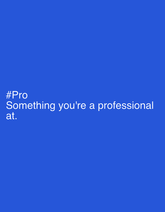 This image is a digital graphic featuring white text on a solid, vibrant blue background. The overall composition is simple and minimalist.
The prominent text, displayed in a clear, sans-serif font, acts as a prompt or question. The first line reads "#Pro", followed by "Something you're a professional" on the second line, and "at." on the third line. The text is left-aligned and positioned in the lower-left quadrant of the frame.
There are no people, physical objects (other than the text itself), or discernible activities beyond the presentation of this textual prompt. The background is a uniform, bright blue, without any discernible textures, patterns, or gradients. There are no location cues, weather indications, or specific time of day suggested by the graphic. The tone is neutral and inviting, encouraging self-reflection or a response to the question posed.