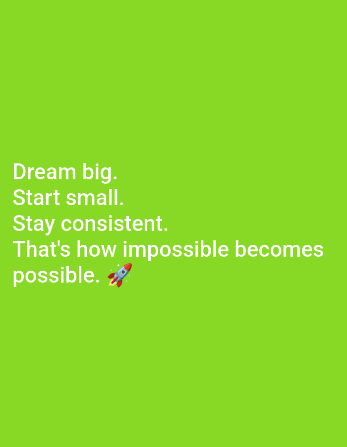 The image is a green background with white text that reads: "Dream big. Start small. Stay consistent. That's how impossible becomes possible." There is also a small emoji of a rocket in the lower right corner of the text. There are no people, subjects, objects, or interactions depicted in the image, and no indication of any location in the city of Ramraj, India.