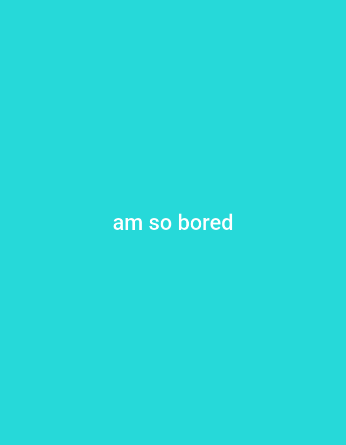 A plain cyan background is visible. The words "am so bored" are centered on the background in white text.