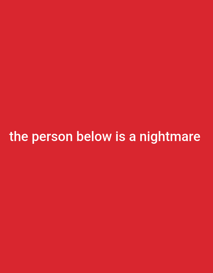The image is a digital photograph with a plain red background. In the center of the image, white text is displayed horizontally. The text reads: "the person below is a nightmare". There is no information in the image to suggest a location in the city of Ashata, Nigeria, nor are there any people, subjects, objects, actions, or interactions depicted.