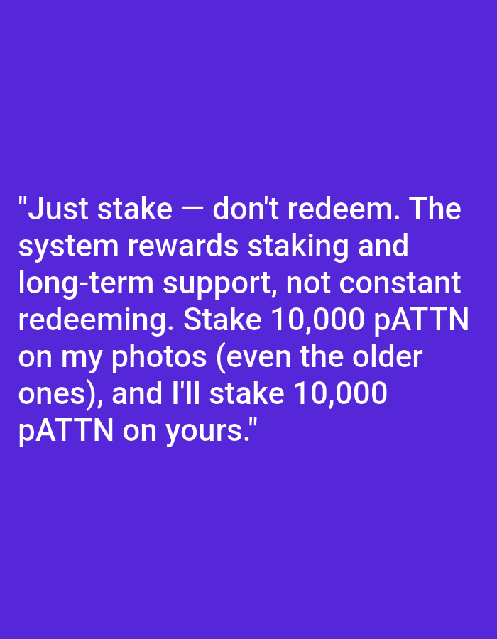 The image is a square with a solid purple background. White text is centered on the image, spanning multiple lines. The text reads: "Just stake – don't redeem. The system rewards staking and long-term support, not constant redeeming. Stake 10,000 pATTN on my photos (even the older ones), and I'll stake 10,000 pATTN on yours."