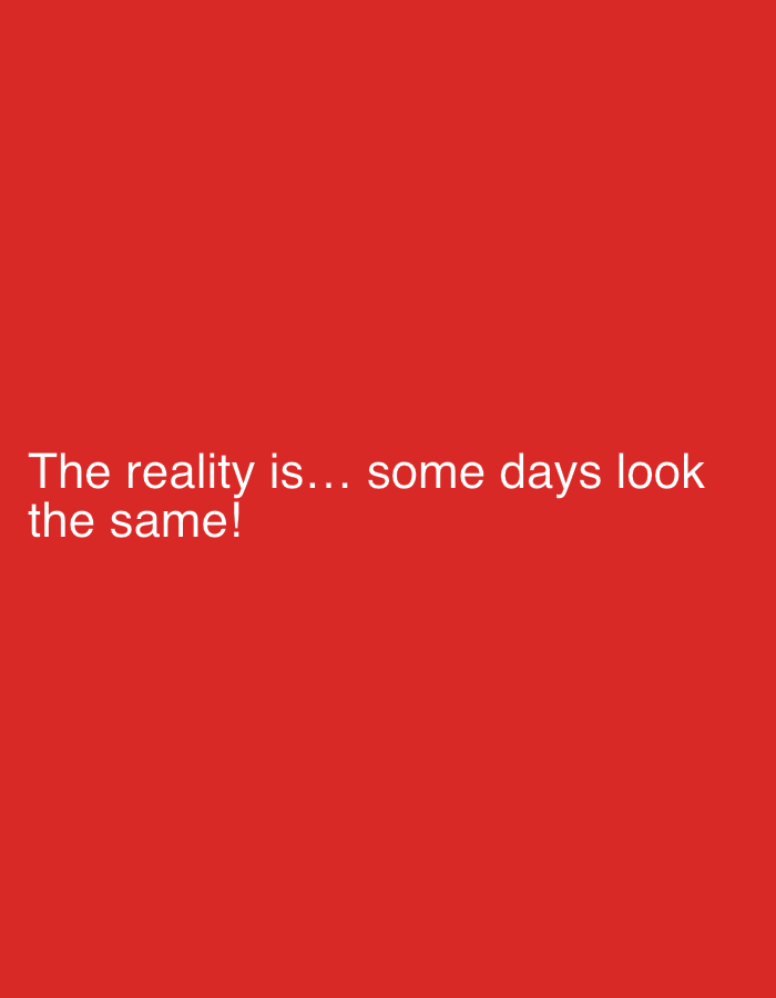 The image is a red background with the white text "The reality is... some days look the same!". There is no indication of any location in London or any other city. There are no people, subjects, objects, actions, interactions, or environment visible in the image besides the red background.