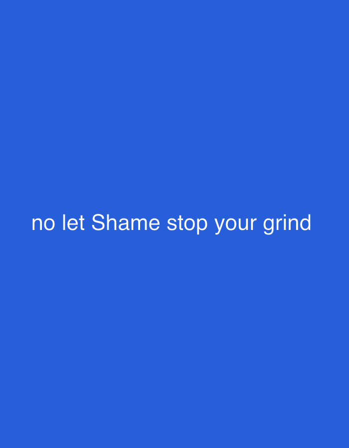 This image presents white text, "no let Shame stop your grind", displayed in a sans-serif font and centrally positioned against a solid royal blue background. The scene is an abstract graphic, entirely devoid of any discernible people, subjects, objects, actions, interactions, or environmental features. This digital graphic is situated in the city of Jalingo, Nigeria.