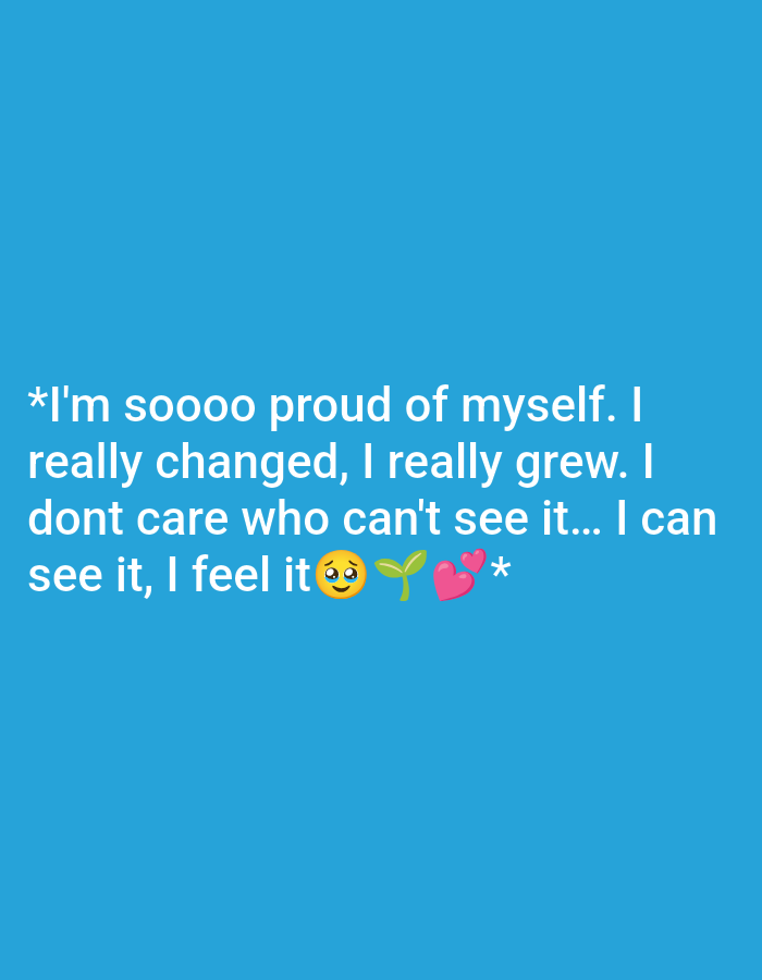 The image is a digital graphic with white text and emojis on a solid blue background. The text reads: "*I'm soooo proud of myself. I really changed, I really grew. I dont care who can't see it... I can see it, I feel it 🥺🌱💖*". The graphic does not depict any location in a city.