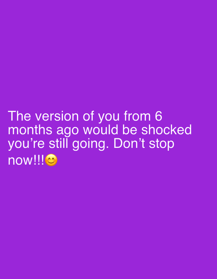 The image consists of white text on a purple background. The text reads: "The version of you from 6 months ago would be shocked you're still going. Don't stop now!!!". The last sentence includes a smiling face emoji.