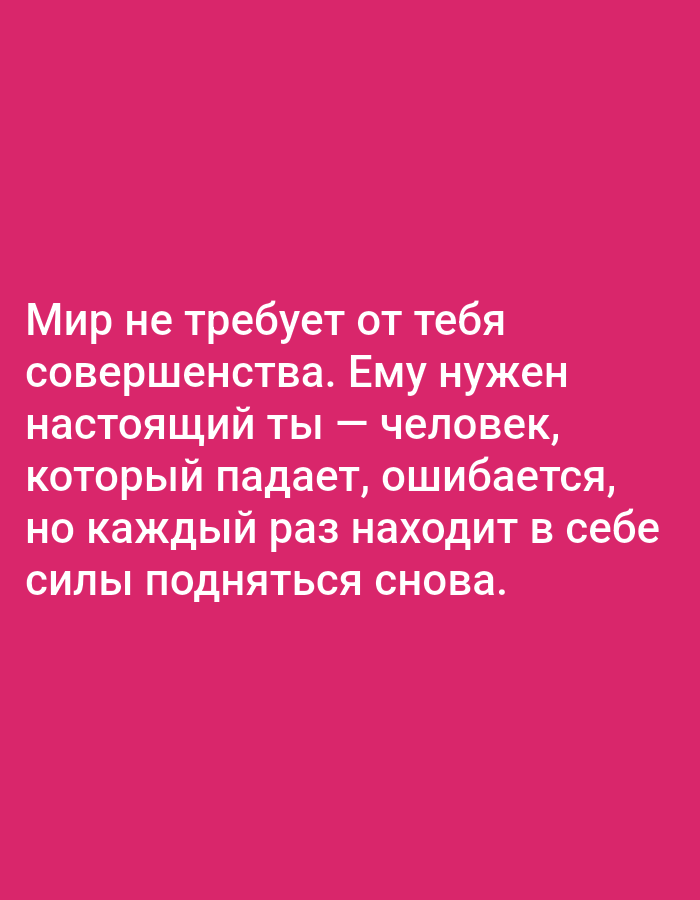 The image is a photograph of a pink background with white text. The text is in Russian and reads: "Мир не требует от тебя совершенства. Ему нужен настоящий ты — человек, который падает, ошибается, но каждый раз находит в себе силы подняться снова." This translates to: "The world does not demand perfection from you. It needs the real you — a person who falls, makes mistakes, but finds the strength to rise again every time." There are no people, subjects, objects, actions, interactions, or environmental details present that would indicate a location in Алмалыбақ, Kazakhstan or any other city.