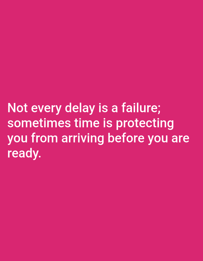 The image is a motivational quote. It's displayed in white text against a solid pink background. The quote reads: "Not every delay is a failure; sometimes time is protecting you from arriving before you are ready." The text is centered and occupies the lower portion of the image.