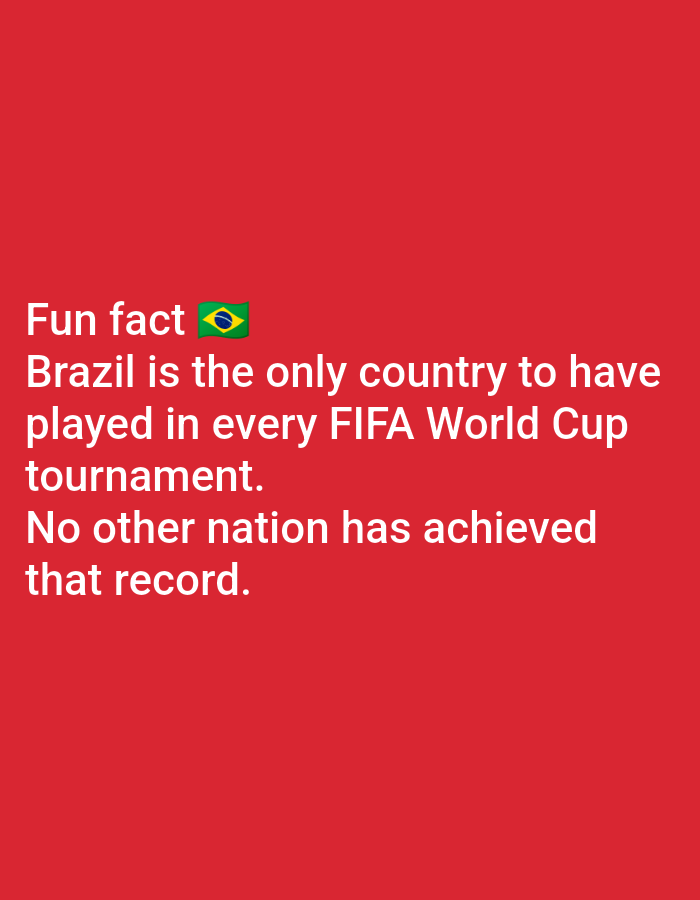 The image is a plain red background with white text and a Brazilian flag emoji. The text states, "Fun fact Brazil is the only country to have played in every FIFA World Cup tournament. No other nation has achieved that record." There are no people, objects, actions, interactions, or environmental details present in the image. There is no information about the city of Lagos, Nigeria, or any specific location within it.