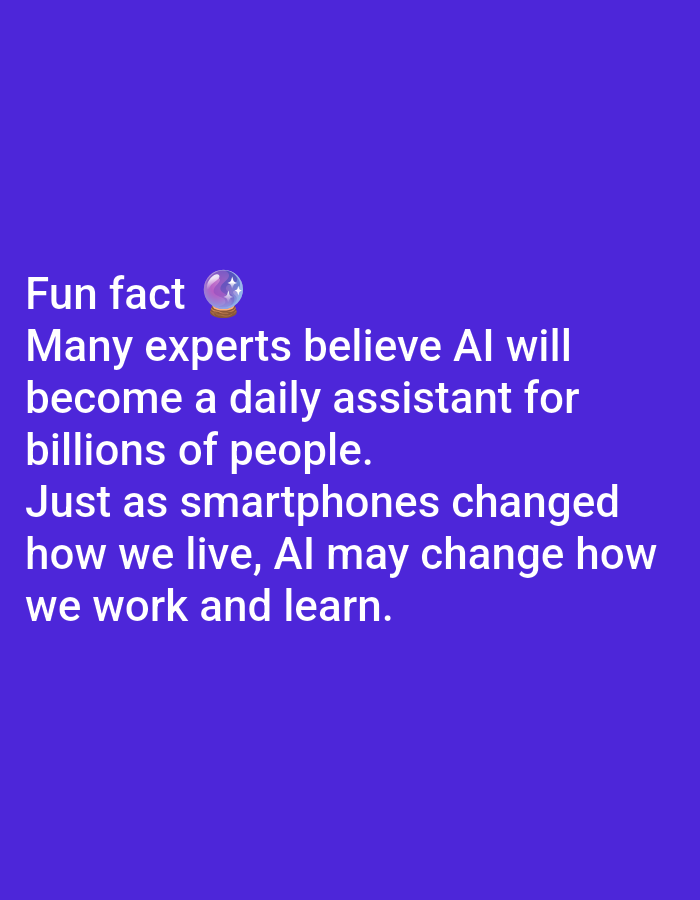 The image is a photograph of a text overlay on a solid purple background. The text reads: "Fun fact ๐ฎ Many experts believe AI will become a daily assistant for billions of people. Just as smartphones changed how we live, AI may change how we work and learn." There is no discernible location in Lagos, Nigeria, or any other city, as the image solely consists of text against a plain background. There are no people, subjects, objects, actions, interactions, or environmental elements visible.