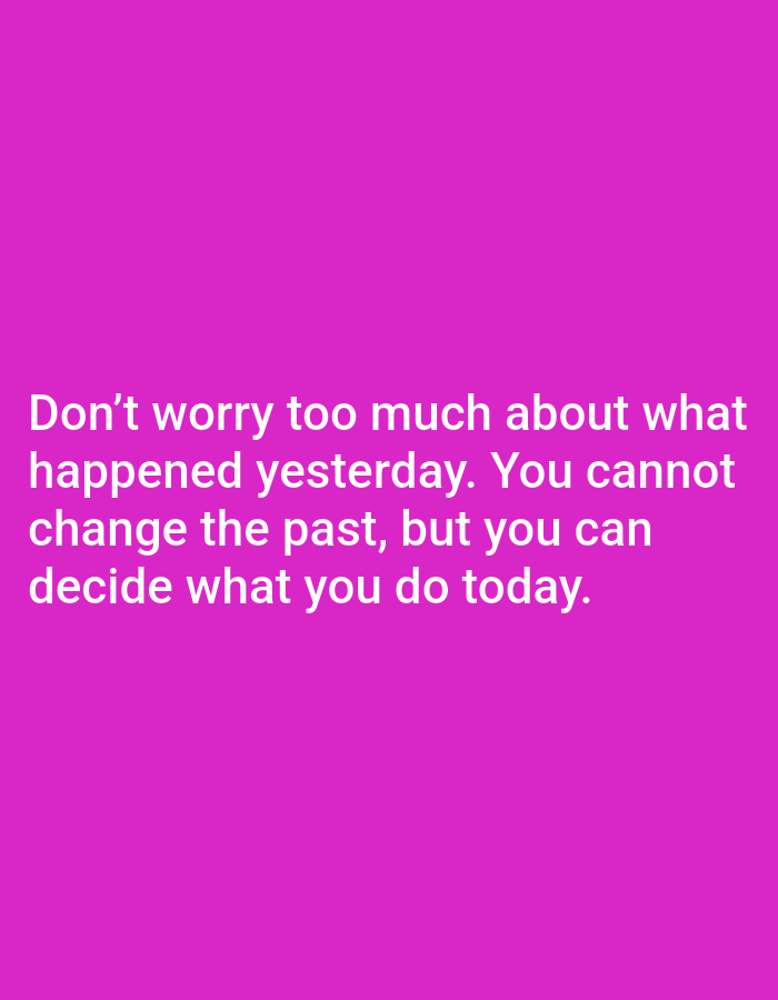 A motivational quote is displayed in white text against a vibrant pink background. The quote reads: "Don't worry too much about what happened yesterday. You cannot change the past, but you can decide what you do today." The text is arranged in four lines, centered on the screen. There are no people, objects, or environmental details visible in the image, and therefore no connection to Tanjungsari, Indonesia can be made.